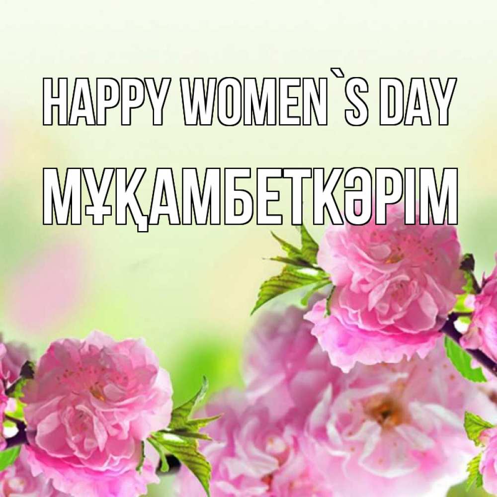 Greetings card с именем, Мұқамбеткәрім happy women`s day цветы Greetings with text for free download 